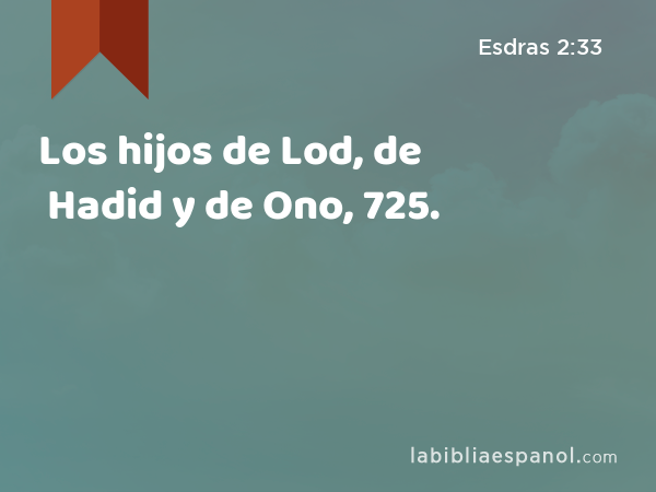 Los hijos de Lod, de Hadid y de Ono, 725. - Esdras 2:33