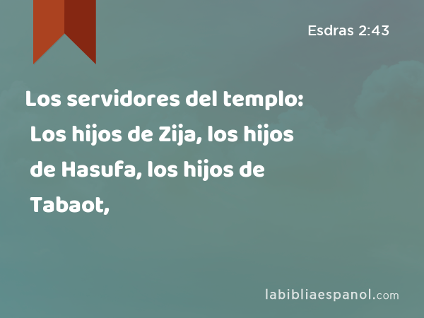 Los servidores del templo: Los hijos de Zija, los hijos de Hasufa, los hijos de Tabaot, - Esdras 2:43