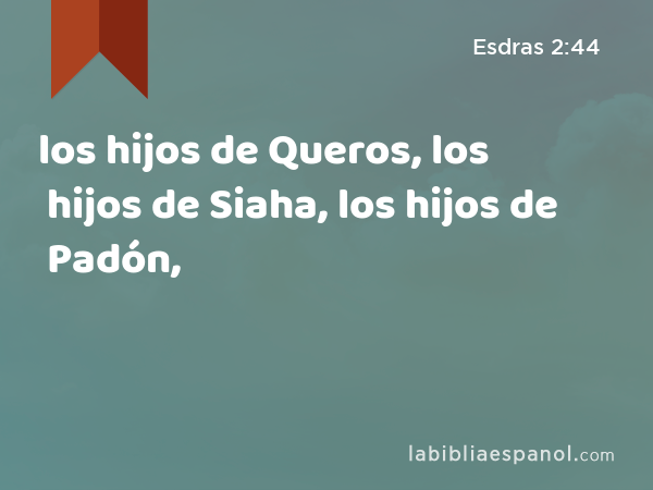 los hijos de Queros, los hijos de Siaha, los hijos de Padón, - Esdras 2:44