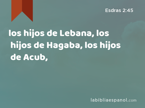 los hijos de Lebana, los hijos de Hagaba, los hijos de Acub, - Esdras 2:45