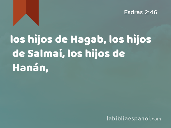 los hijos de Hagab, los hijos de Salmai, los hijos de Hanán, - Esdras 2:46