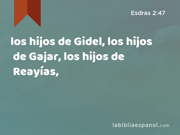 los hijos de Gidel, los hijos de Gajar, los hijos de Reayías, - Esdras 2:47