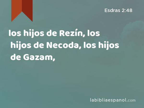 los hijos de Rezín, los hijos de Necoda, los hijos de Gazam, - Esdras 2:48