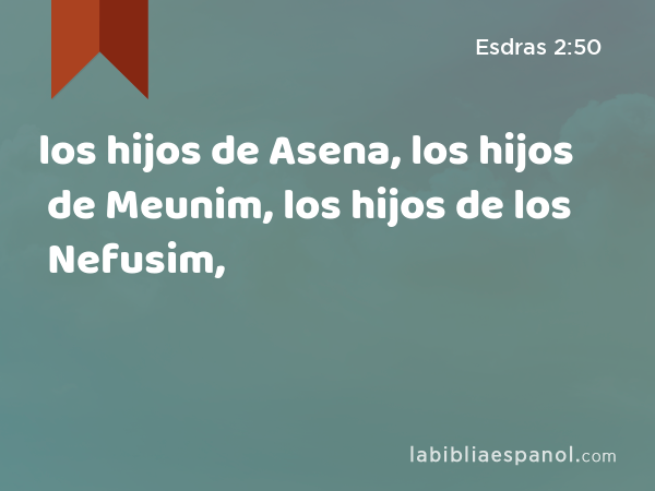 los hijos de Asena, los hijos de Meunim, los hijos de los Nefusim, - Esdras 2:50