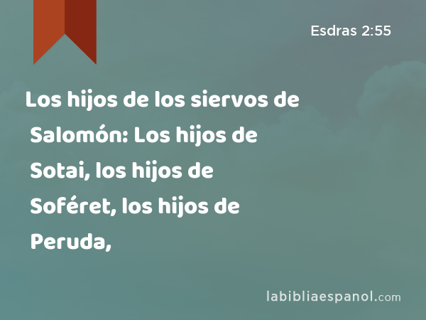 Los hijos de los siervos de Salomón: Los hijos de Sotai, los hijos de Soféret, los hijos de Peruda, - Esdras 2:55