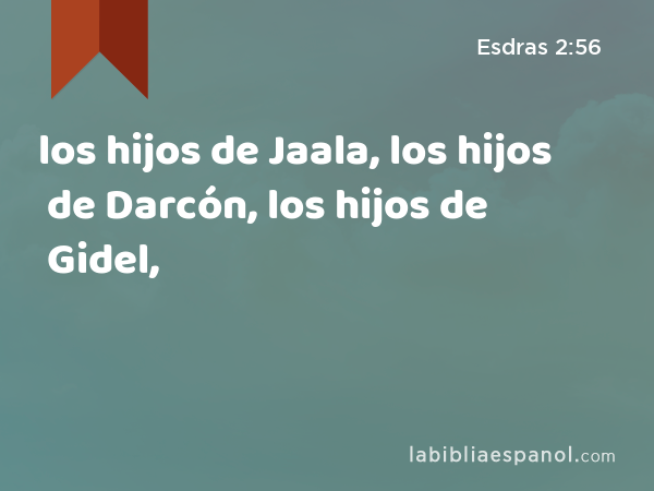 los hijos de Jaala, los hijos de Darcón, los hijos de Gidel, - Esdras 2:56