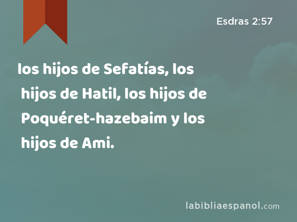 los hijos de Sefatías, los hijos de Hatil, los hijos de Poquéret-hazebaim y los hijos de Ami. - Esdras 2:57