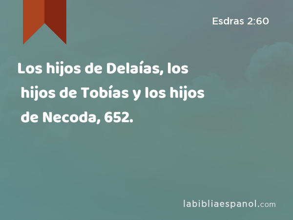 Los hijos de Delaías, los hijos de Tobías y los hijos de Necoda, 652. - Esdras 2:60