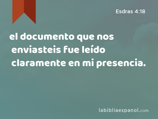 el documento que nos enviasteis fue leído claramente en mi presencia. - Esdras 4:18