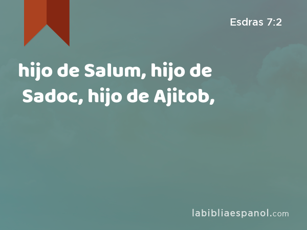 hijo de Salum, hijo de Sadoc, hijo de Ajitob, - Esdras 7:2