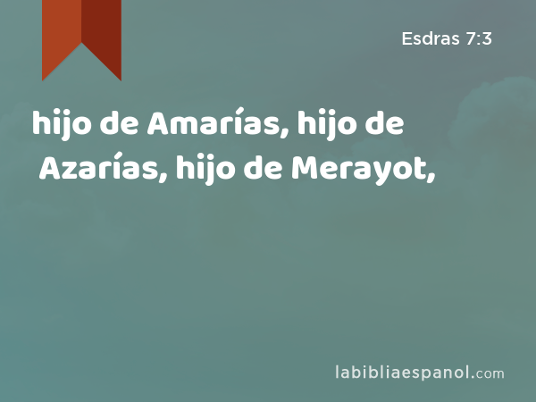 hijo de Amarías, hijo de Azarías, hijo de Merayot, - Esdras 7:3