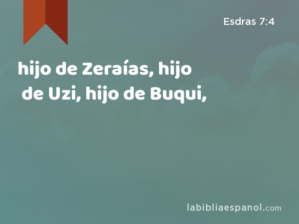 hijo de Zeraías, hijo de Uzi, hijo de Buqui, - Esdras 7:4