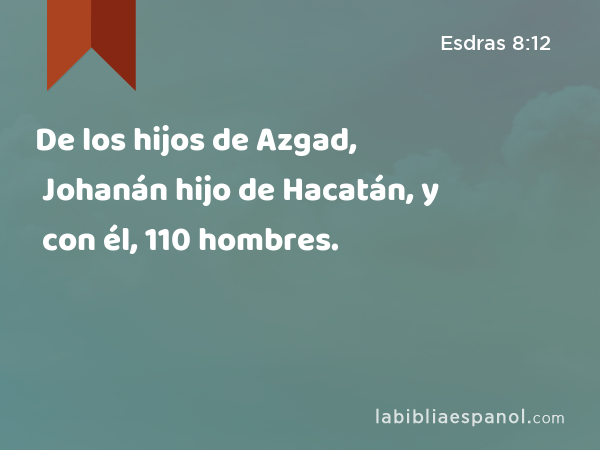 De los hijos de Azgad, Johanán hijo de Hacatán, y con él, 110 hombres. - Esdras 8:12