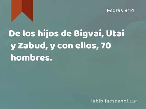 De los hijos de Bigvai, Utai y Zabud, y con ellos, 70 hombres. - Esdras 8:14