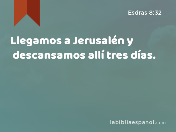 Llegamos a Jerusalén y descansamos allí tres días. - Esdras 8:32