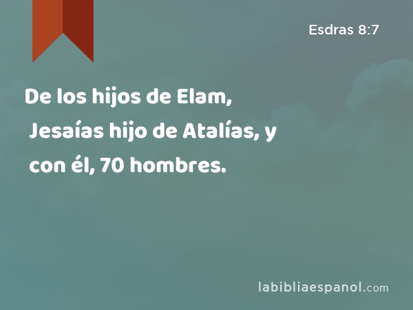 De los hijos de Elam, Jesaías hijo de Atalías, y con él, 70 hombres. - Esdras 8:7