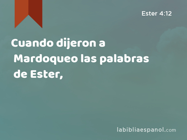 Cuando dijeron a Mardoqueo las palabras de Ester, - Ester 4:12