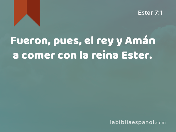 Fueron, pues, el rey y Amán a comer con la reina Ester. - Ester 7:1