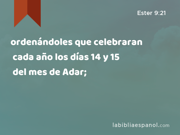 ordenándoles que celebraran cada año los días 14 y 15 del mes de Adar; - Ester 9:21