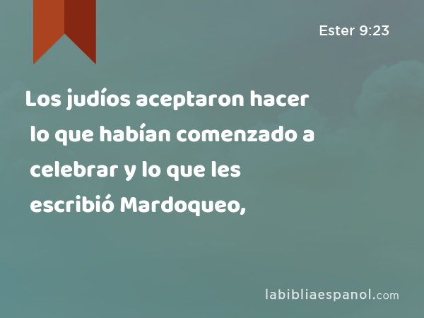 Los judíos aceptaron hacer lo que habían comenzado a celebrar y lo que les escribió Mardoqueo, - Ester 9:23