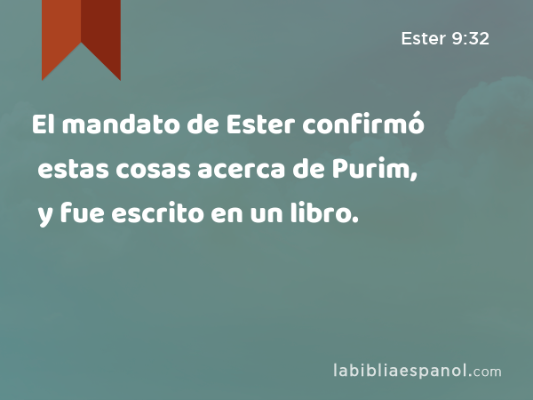 El mandato de Ester confirmó estas cosas acerca de Purim, y fue escrito en un libro. - Ester 9:32