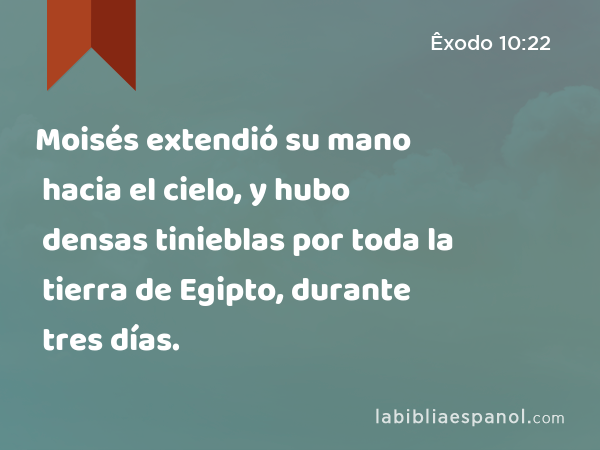 Moisés extendió su mano hacia el cielo, y hubo densas tinieblas por toda la tierra de Egipto, durante tres días. - Êxodo 10:22