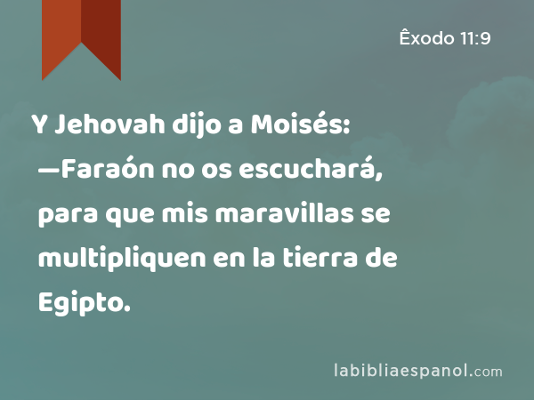 Y Jehovah dijo a Moisés: —Faraón no os escuchará, para que mis maravillas se multipliquen en la tierra de Egipto. - Êxodo 11:9