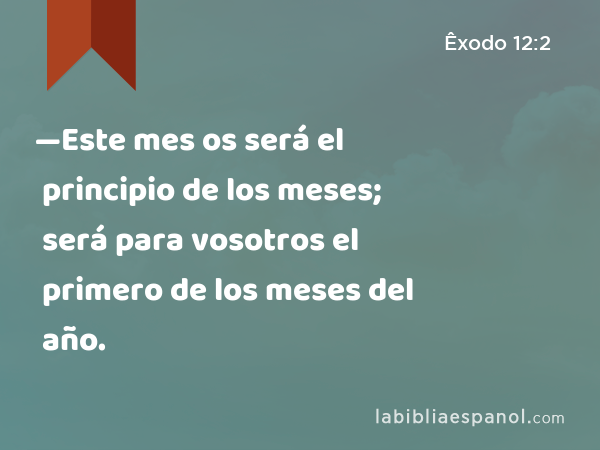 —Este mes os será el principio de los meses; será para vosotros el primero de los meses del año. - Êxodo 12:2