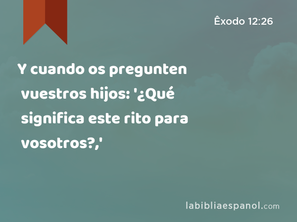 Y cuando os pregunten vuestros hijos: '¿Qué significa este rito para vosotros?,' - Êxodo 12:26