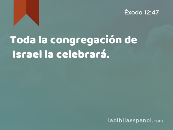Toda la congregación de Israel la celebrará. - Êxodo 12:47