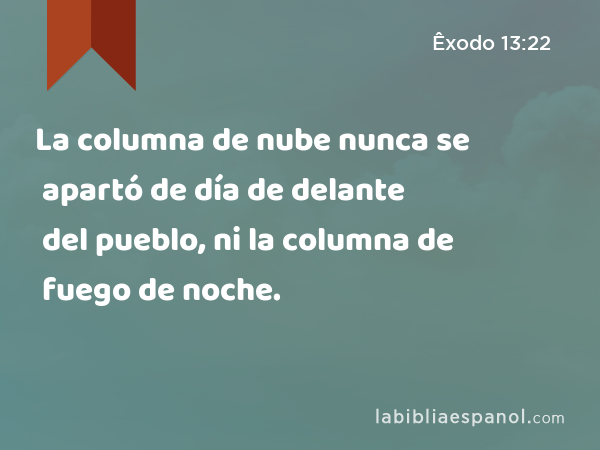 La columna de nube nunca se apartó de día de delante del pueblo, ni la columna de fuego de noche. - Êxodo 13:22