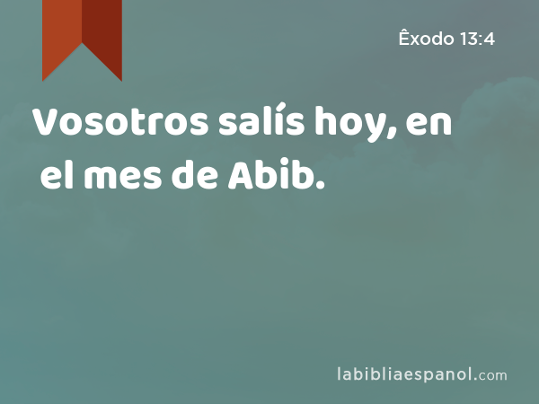 Vosotros salís hoy, en el mes de Abib. - Êxodo 13:4