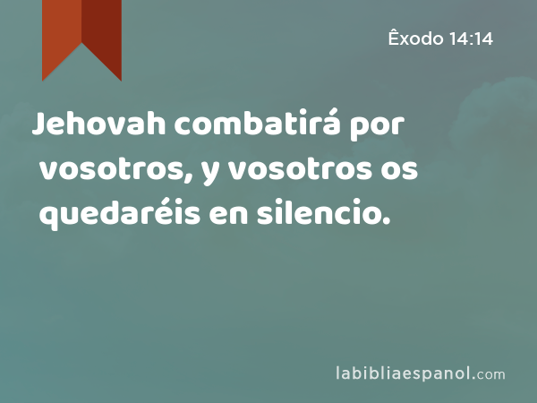 Jehovah combatirá por vosotros, y vosotros os quedaréis en silencio. - Êxodo 14:14