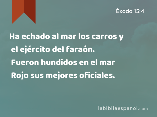 Ha echado al mar los carros y el ejército del faraón. Fueron hundidos en el mar Rojo sus mejores oficiales. - Êxodo 15:4