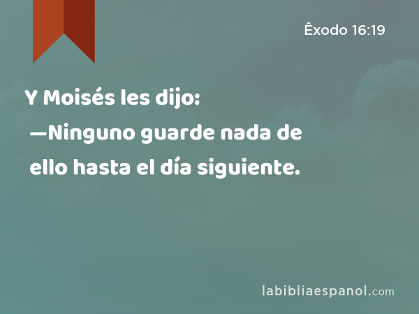 Y Moisés les dijo: —Ninguno guarde nada de ello hasta el día siguiente. - Êxodo 16:19