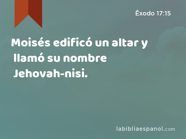 Moisés edificó un altar y llamó su nombre Jehovah-nisi. - Êxodo 17:15