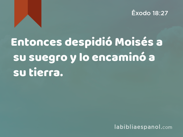 Entonces despidió Moisés a su suegro y lo encaminó a su tierra. - Êxodo 18:27