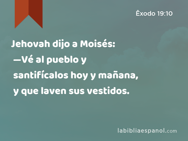 Jehovah dijo a Moisés: —Vé al pueblo y santifícalos hoy y mañana, y que laven sus vestidos. - Êxodo 19:10