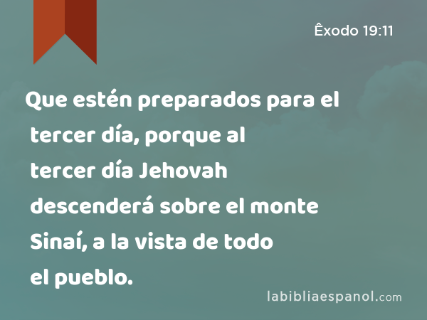 Que estén preparados para el tercer día, porque al tercer día Jehovah descenderá sobre el monte Sinaí, a la vista de todo el pueblo. - Êxodo 19:11