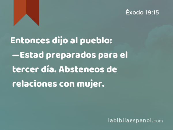 Entonces dijo al pueblo: —Estad preparados para el tercer día. Absteneos de relaciones con mujer. - Êxodo 19:15