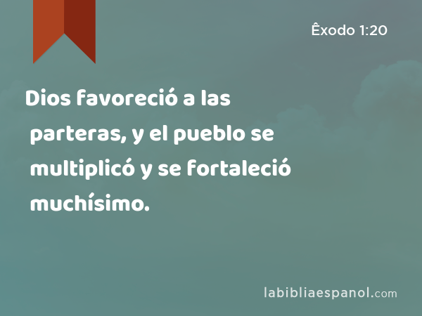 Dios favoreció a las parteras, y el pueblo se multiplicó y se fortaleció muchísimo. - Êxodo 1:20