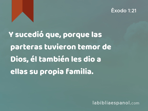 Y sucedió que, porque las parteras tuvieron temor de Dios, él también les dio a ellas su propia familia. - Êxodo 1:21