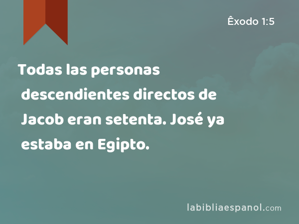 Todas las personas descendientes directos de Jacob eran setenta. José ya estaba en Egipto. - Êxodo 1:5