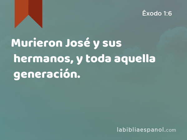 Murieron José y sus hermanos, y toda aquella generación. - Êxodo 1:6