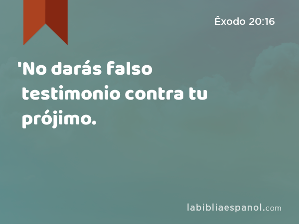 'No darás falso testimonio contra tu prójimo. - Êxodo 20:16