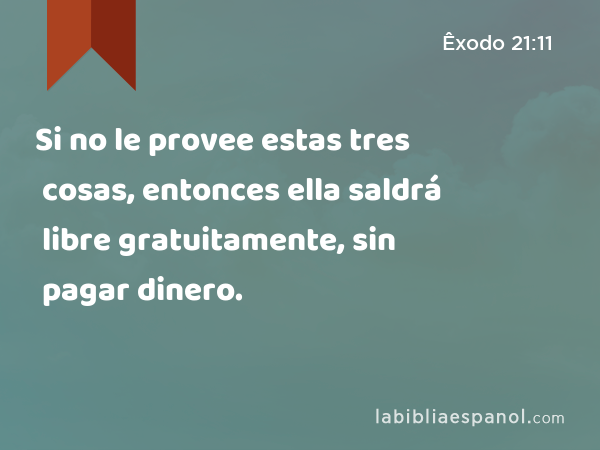 Si no le provee estas tres cosas, entonces ella saldrá libre gratuitamente, sin pagar dinero. - Êxodo 21:11