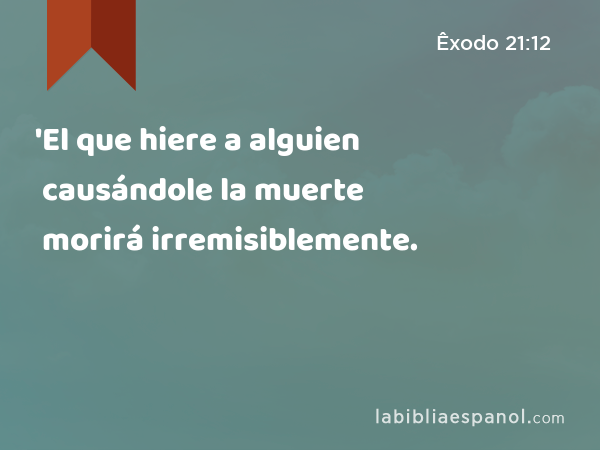 'El que hiere a alguien causándole la muerte morirá irremisiblemente. - Êxodo 21:12