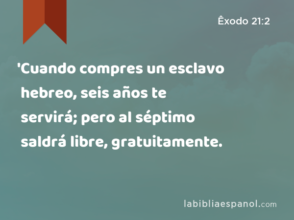 'Cuando compres un esclavo hebreo, seis años te servirá; pero al séptimo saldrá libre, gratuitamente. - Êxodo 21:2