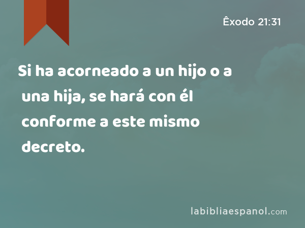 Si ha acorneado a un hijo o a una hija, se hará con él conforme a este mismo decreto. - Êxodo 21:31