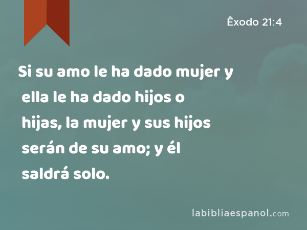 Si su amo le ha dado mujer y ella le ha dado hijos o hijas, la mujer y sus hijos serán de su amo; y él saldrá solo. - Êxodo 21:4